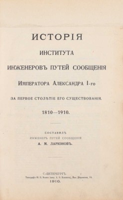 [Редкое издание по истории первого транспортного вуза России]. Ларионов А.М. История Института инженеров путей сообщения императора Александра I-го за первое столетие его существования. 1810—1910. СПб.: Тип. Ю.Н. Эрлих (влад. А.Э. Коллинс), 1910.